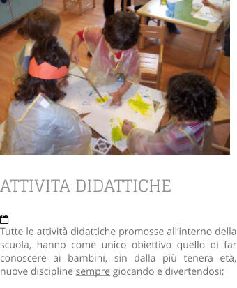 ATTIVITA DIDATTICHE  Tutte le attività didattiche promosse all’interno della scuola, hanno come unico obiettivo quello di far conoscere ai bambini, sin dalla più tenera età, nuove discipline sempre giocando e divertendosi;