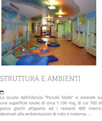 STRUTTURA E AMBIENTI  La scuola dell’infanzia “Piccole Stelle” si estende su una superficie totale di circa 1.100 mq, di cui 700 di parco giochi all’aperto ed i restanti 400 interni, destinati alle ambientazioni di nido e materna. …