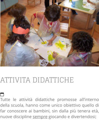 ATTIVITA DIDATTICHE  Tutte le attività didattiche promosse all’interno della scuola, hanno come unico obiettivo quello di far conoscere ai bambini, sin dalla più tenera età, nuove discipline sempre giocando e divertendosi;