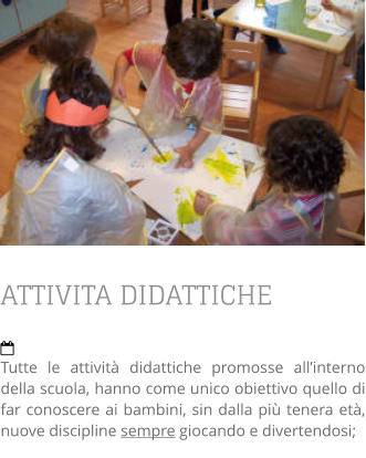 ATTIVITA DIDATTICHE  Tutte le attività didattiche promosse all’interno della scuola, hanno come unico obiettivo quello di far conoscere ai bambini, sin dalla più tenera età, nuove discipline sempre giocando e divertendosi;